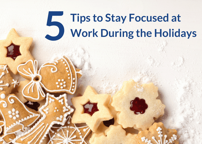 5 Tips to Stay Focused at Work During the Holidays